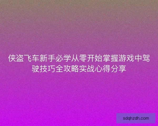 俠盜飛車新手必學(xué)從零開始掌握游戲中駕駛技巧全攻略實(shí)戰(zhàn)心得分享