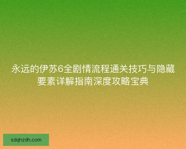永远的伊苏6全剧情流程通关技巧与隐藏要素详解指南深度攻略宝典