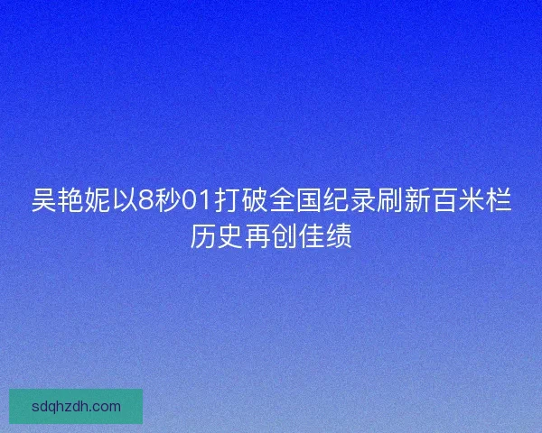 吴艳妮以8秒01打破全国纪录刷新百米栏历史再创佳绩