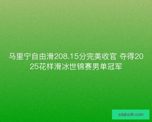 马里宁自由滑208.15分完美收官 夺得2025花样滑冰世锦赛男单冠军