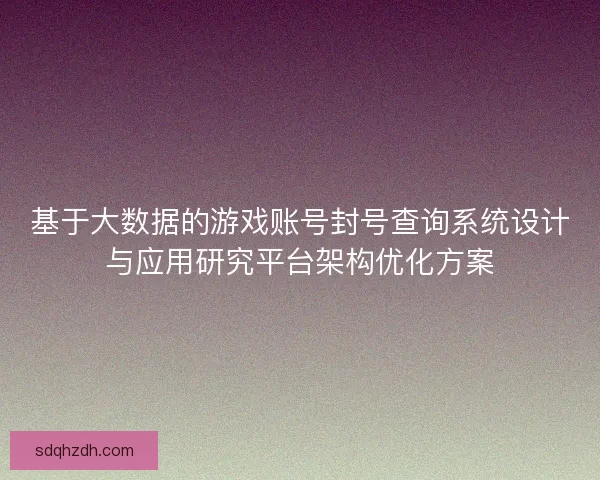 基于大数据的游戏账号封号查询系统设计与应用研究平台架构优化方案
