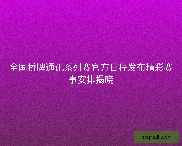 全国桥牌通讯系列赛官方日程发布精彩赛事安排揭晓