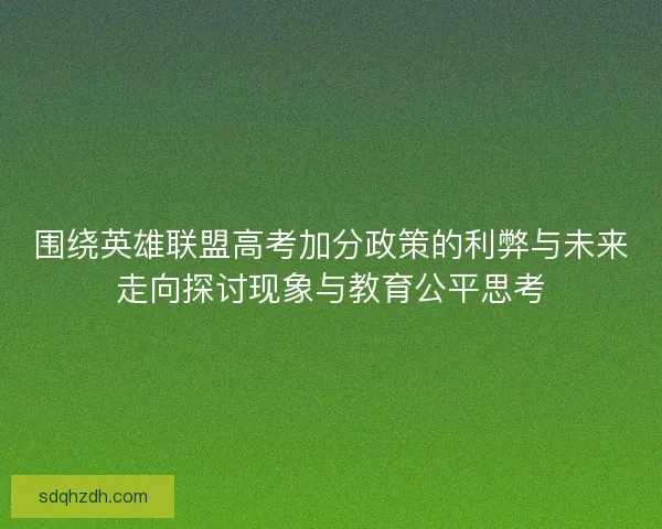 围绕英雄联盟高考加分政策的利弊与未来走向探讨现象与教育公平思考 围绕英雄联盟高考加分政策的利弊与未来走向探讨现象与教育公平思考